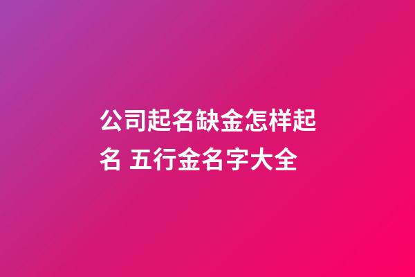 公司起名缺金怎样起名 五行金名字大全